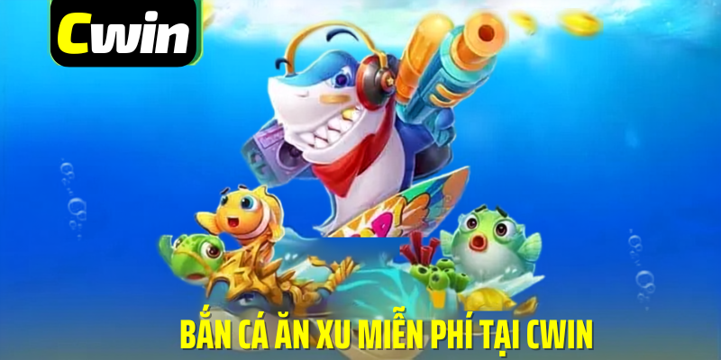 Bắn cá ăn xu miễn phí tại cwin