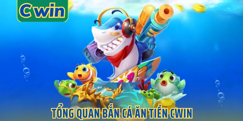 Tổng quan bắn cá ăn tiền cwin