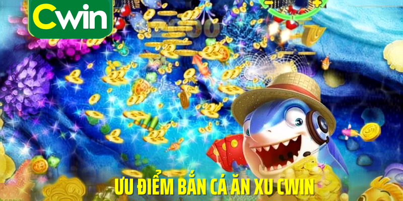 Ưu điểm bắn cá ăn xu cwin
